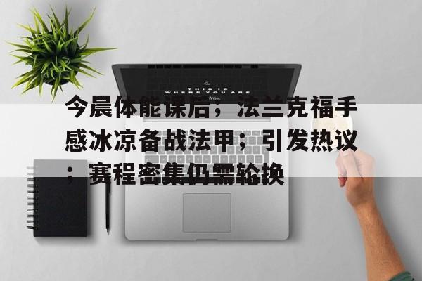 今晨体能课后；法兰克福手感冰凉备战法甲；引发热议；赛程密集仍需轮换的简单介绍